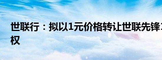 世联行：拟以1元价格转让世联先锋100%股权