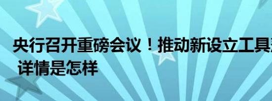 央行召开重磅会议！推动新设立工具落地生效 详情是怎样