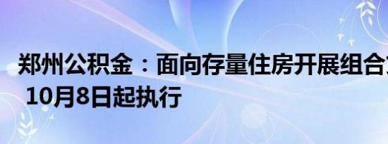 郑州公积金：面向存量住房开展组合贷款业务 10月8日起执行