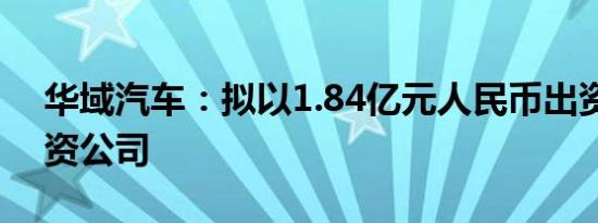 华域汽车：拟以1.84亿元人民币出资设立合资公司