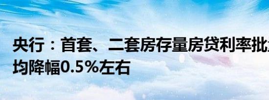 央行：首套、二套房存量房贷利率批量下调平均降幅0.5%左右