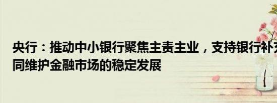 央行：推动中小银行聚焦主责主业，支持银行补充资本，共同维护金融市场的稳定发展