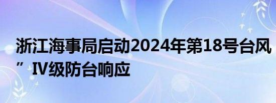 浙江海事局启动2024年第18号台风“山陀儿”Ⅳ级防台响应