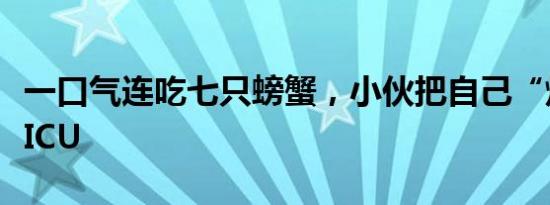 一口气连吃七只螃蟹，小伙把自己“炫”进了ICU