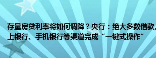 存量房贷利率将如何调降？央行：绝大多数借款人可通过网上银行、手机银行等渠道完成“一键式操作”