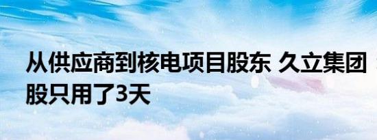 从供应商到核电项目股东 久立集团：决定参股只用了3天