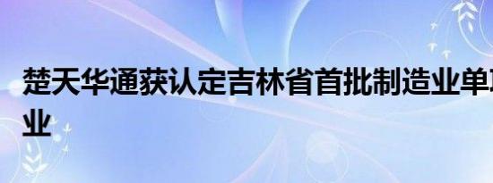 楚天华通获认定吉林省首批制造业单项冠军企业