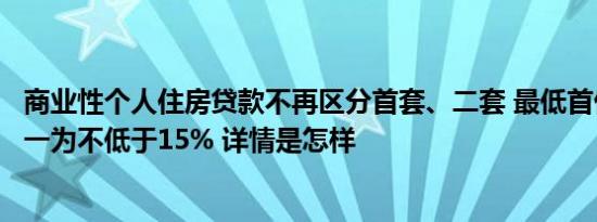 商业性个人住房贷款不再区分首套、二套 最低首付款比例统一为不低于15% 详情是怎样