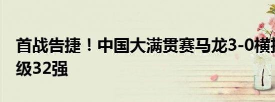 首战告捷！中国大满贯赛马龙3-0横扫对手晋级32强