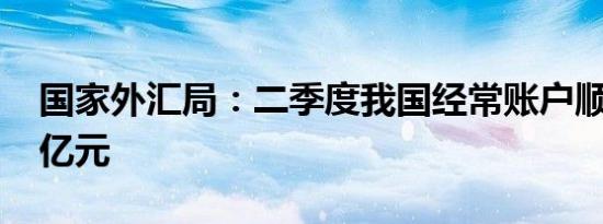 国家外汇局：二季度我国经常账户顺差3876亿元