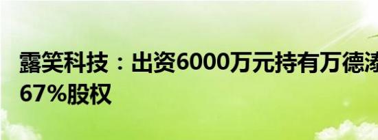 露笑科技：出资6000万元持有万德溙光电16.67%股权