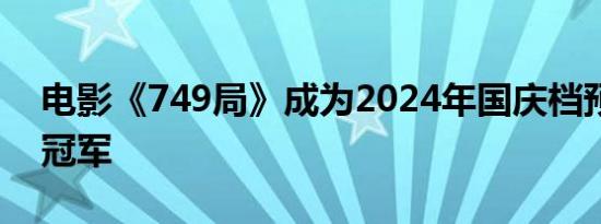 电影《749局》成为2024年国庆档预售票房冠军