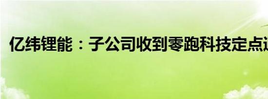 亿纬锂能：子公司收到零跑科技定点通知书