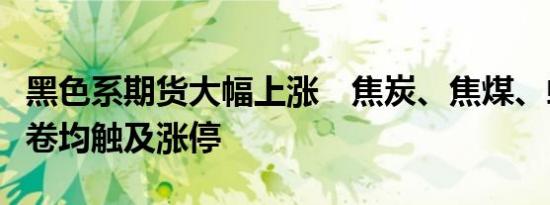 黑色系期货大幅上涨　焦炭、焦煤、螺纹、热卷均触及涨停