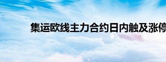 集运欧线主力合约日内触及涨停