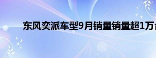 东风奕派车型9月销量销量超1万台