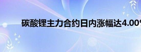 碳酸锂主力合约日内涨幅达4.00%