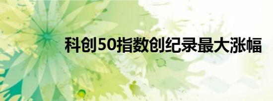 科创50指数创纪录最大涨幅