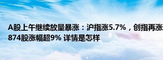 A股上午继续放量暴涨：沪指涨5.7%，创指再涨超11%，1874股涨幅超9% 详情是怎样