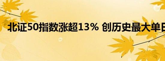 北证50指数涨超13% 创历史最大单日涨幅