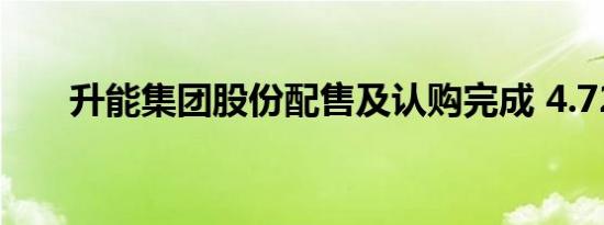 升能集团股份配售及认购完成 4.72%