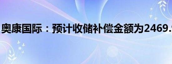 奥康国际：预计收储补偿金额为2469.97万元