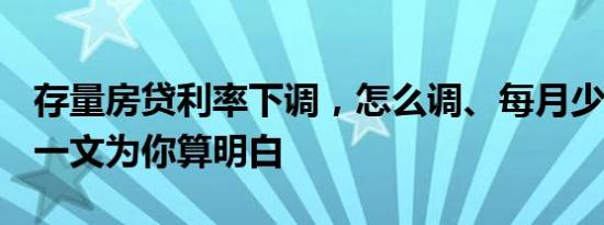 存量房贷利率下调，怎么调、每月少还多少？一文为你算明白