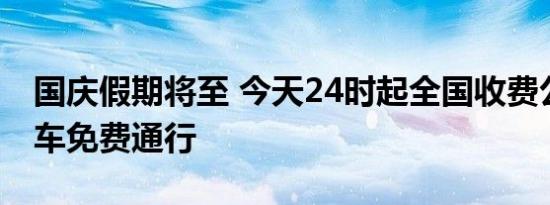 国庆假期将至 今天24时起全国收费公路小客车免费通行