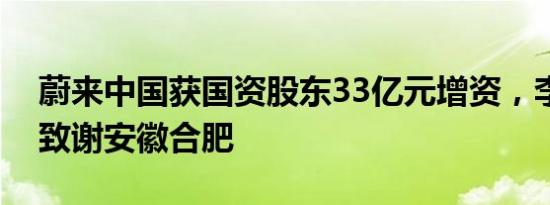 蔚来中国获国资股东33亿元增资，李斌发文致谢安徽合肥