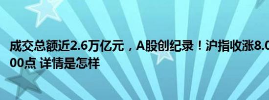 成交总额近2.6万亿元，A股创纪录！沪指收涨8.06%站稳3300点 详情是怎样