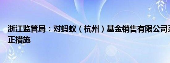 浙江监管局：对蚂蚁（杭州）基金销售有限公司采取责令改正措施