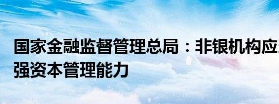 国家金融监督管理总局：非银机构应当持续增强资本管理能力