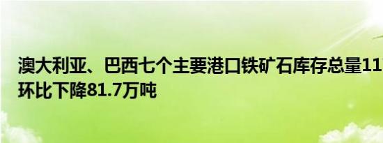 澳大利亚、巴西七个主要港口铁矿石库存总量1173.9万吨，环比下降81.7万吨