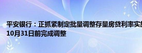 平安银行：正抓紧制定批量调整存量房贷利率实施方案，拟10月31日前完成调整