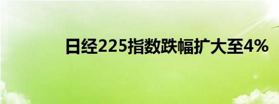 日经225指数跌幅扩大至4%