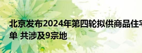 北京发布2024年第四轮拟供商品住宅用地清单 共涉及9宗地