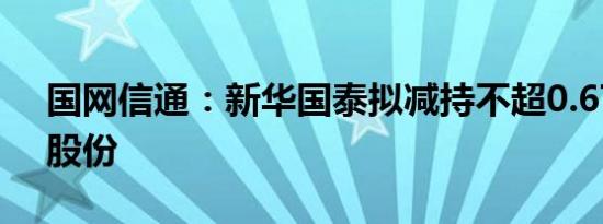 国网信通：新华国泰拟减持不超0.67%公司股份