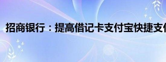 招商银行：提高借记卡支付宝快捷支付限额