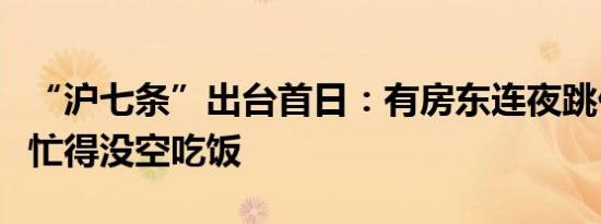 “沪七条”出台首日：有房东连夜跳价，中介忙得没空吃饭