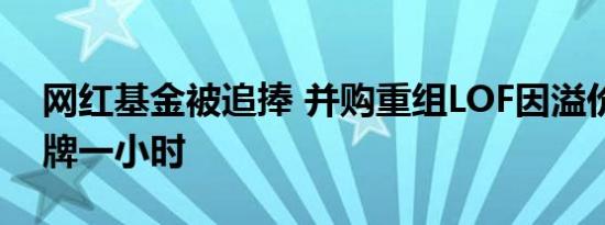 网红基金被追捧 并购重组LOF因溢价较高停牌一小时