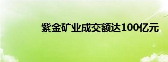 紫金矿业成交额达100亿元