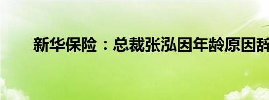 新华保险：总裁张泓因年龄原因辞职