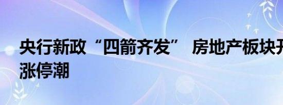 央行新政“四箭齐发” 房地产板块开盘掀起涨停潮