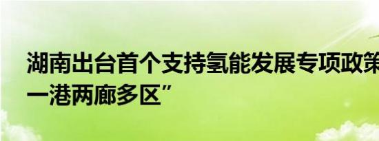 湖南出台首个支持氢能发展专项政策 打造“一港两廊多区”