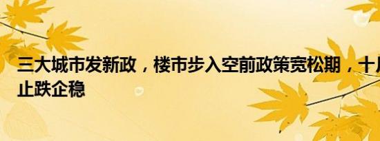 三大城市发新政，楼市步入空前政策宽松期，十月房产有望止跌企稳