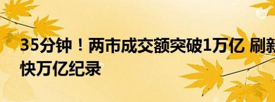 35分钟！两市成交额突破1万亿 刷新历史最快万亿纪录