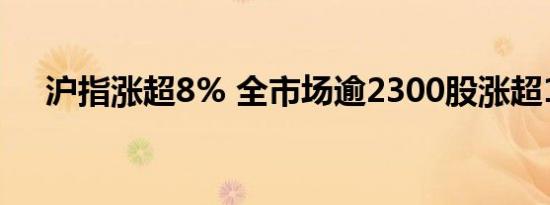 沪指涨超8% 全市场逾2300股涨超10%