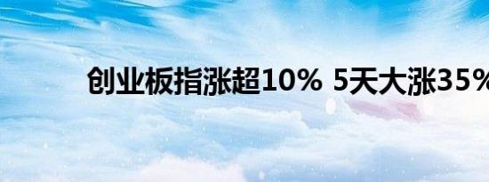 创业板指涨超10% 5天大涨35%