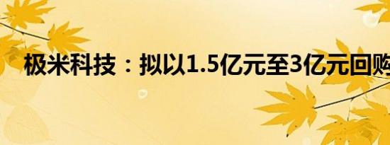 极米科技：拟以1.5亿元至3亿元回购股份