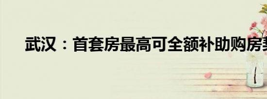 武汉：首套房最高可全额补助购房契税